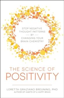 The Science of Positivity : Stop Negative Thought Patterns by Changing Your Brain Chemistry