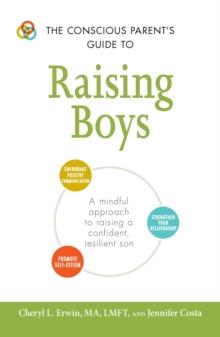 The Conscious Parent's Guide to Raising Boys : A mindful approach to raising a confident, resilient son