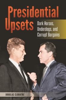 Presidential Upsets : Dark Horses, Underdogs, and Corrupt Bargains