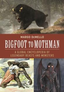 Bigfoot to Mothman : A Global Encyclopedia of Legendary Beasts and Monsters