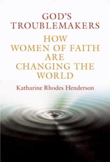 God's Troublemakers : How Women of Faith Are Changing the World