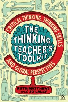 The Thinking Teacher's Toolkit : Critical Thinking, Thinking Skills and Global Perspectives