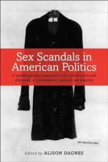 Sex Scandals in American Politics : A Multidisciplinary Approach to the Construction and Aftermath of Contemporary Political Sex Scandals