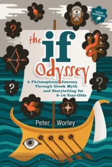 The If Odyssey : A Philosophical Journey Through Greek Myth and Storytelling for 8 - 16-Year-Olds