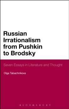 Russian Irrationalism from Pushkin to Brodsky : Seven Essays in Literature and Thought