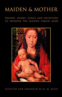 Maiden and Mother : Prayers, Hymns, Devotions, and Songs to the Beloved Virgin Mary Throughout the Year