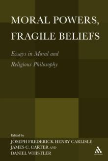 Moral Powers, Fragile Beliefs : Essays in Moral and Religious Philosophy