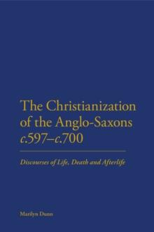 The Christianization of the Anglo-Saxons c.597-c.700 : Discourses of Life, Death and Afterlife