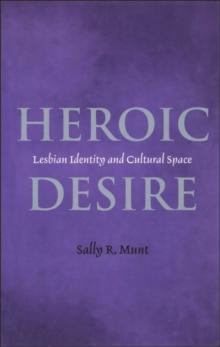 Heroic Desire : Lesbian Identity and Cultural Space