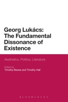 Georg Lukacs: The Fundamental Dissonance of Existence : Aesthetics, Politics, Literature