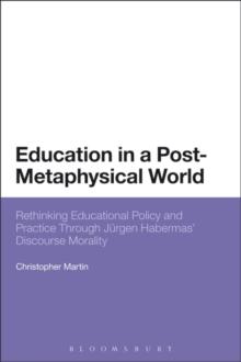 Education in a Post-Metaphysical World : Rethinking Educational Policy and Practice Through JuRgen Habermas Discourse Morality