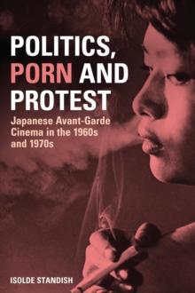 Politics, Porn and Protest : Japanese Avant-Garde Cinema in the 1960s and 1970s