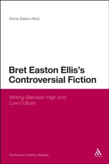 Bret Easton Ellis's Controversial Fiction : Writing Between High and Low Culture