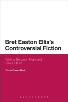 Bret Easton Ellis's Controversial Fiction : Writing Between High and Low Culture