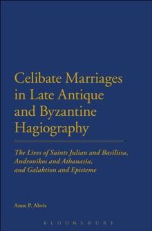 Celibate Marriages in Late Antique and Byzantine Hagiography : The Lives of Saints Julian and Basilissa, Andronikos and Athanasia, and Galaktion and Episteme