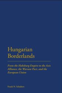 Hungarian Borderlands : From the Habsburg Empire to the Axis Alliance, the Warsaw Pact and the European Union