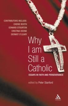 Why I Am Still a Catholic : Essays in Faith and Perseverance