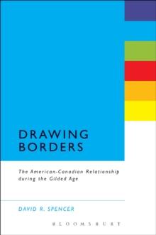 Drawing Borders : The American-Canadian Relationship during the Gilded Age