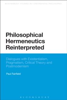 Philosophical Hermeneutics Reinterpreted : Dialogues with Existentialism, Pragmatism, Critical Theory and Postmodernism