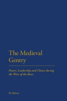 The Medieval Gentry : Power, Leadership and Choice During the Wars of the Roses