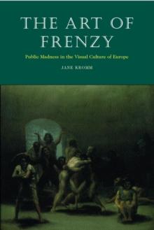 The Art of Frenzy : Public Madness in the Visual Culture of Europe, 1500-1850