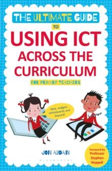 The Ultimate Guide to Using ICT Across the Curriculum (For Primary Teachers) : Web, widgets, whiteboards and beyond!