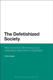 The Defetishized Society : New Economic Democracy as a Libertarian Alternative to Capitalism