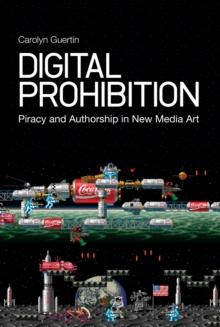 Digital Prohibition : Piracy and Authorship in New Media Art