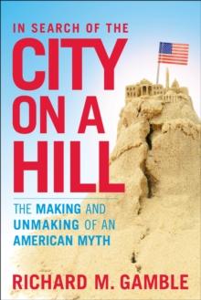 In Search of the City on a Hill : The Making and Unmaking of an American Myth