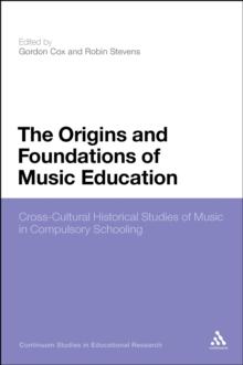 The Origins and Foundations of Music Education : Cross-Cultural Historical Studies of Music in Compulsory Schooling