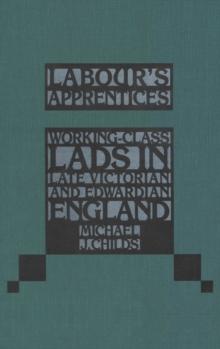 Labour's Apprentices : Working-Class Lads in Late Victorian and Edwardian England