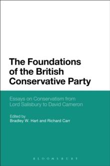 The Foundations of the British Conservative Party : Essays on Conservatism from Lord Salisbury to David Cameron