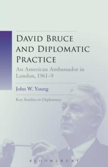 David Bruce and Diplomatic Practice : An American Ambassador in London, 1961-9