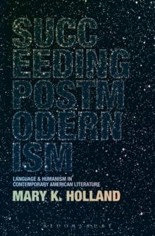 Succeeding Postmodernism : Language and Humanism in Contemporary American Literature