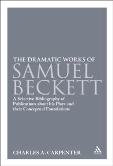 The Dramatic Works of Samuel Beckett : A Selective Bibliography of Publications About His Plays and Their Conceptual Foundations