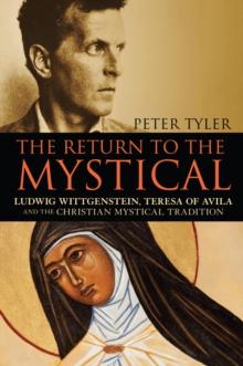 The Return to the Mystical : Ludwig Wittgenstein, Teresa of Avila and the Christian Mystical Tradition