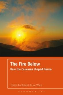 The Fire Below : How the Caucasus Shaped Russia