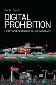 Digital Prohibition : Piracy and Authorship in New Media Art