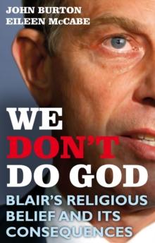 We Don't Do God : Blair'S Religious Belief and its Consequences