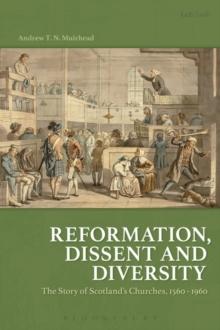 Reformation, Dissent and Diversity : The Story of Scotland's Churches, 1560 - 1960