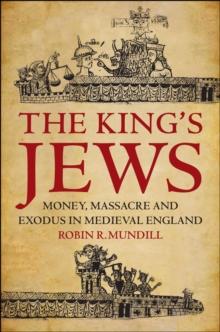 The King's Jews : Money, Massacre and Exodus in Medieval England