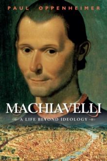 Machiavelli : A Life Beyond Ideology