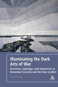 Illuminating the Dark Arts of War : Terrorism, Sabotage, and Subversion in Homeland Security and the New Conflict