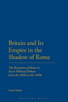 Britain and Its Empire in the Shadow of Rome : The Reception of Rome in Socio-Political Debate from the 1850s to the 1920s