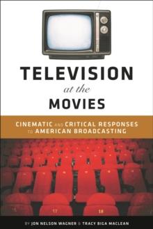 Television at the Movies : Cinematic and Critical Responses to American Broadcasting