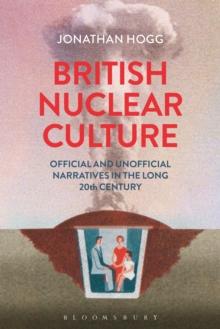 British Nuclear Culture : Official and Unofficial Narratives in the Long 20th Century