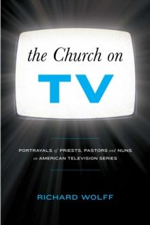 The Church on TV : Portrayals of Priests, Pastors and Nuns on American Television Series