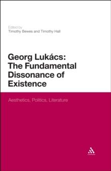 Georg Lukacs: The Fundamental Dissonance of Existence : Aesthetics, Politics, Literature