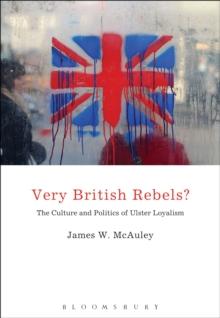 Very British Rebels? : The Culture and Politics of Ulster Loyalism