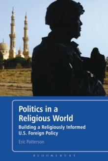 Politics in a Religious World : Building a Religiously Informed U.S. Foreign Policy